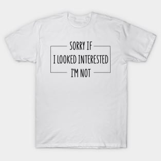 sorry if i looked interested i'm not T-Shirt